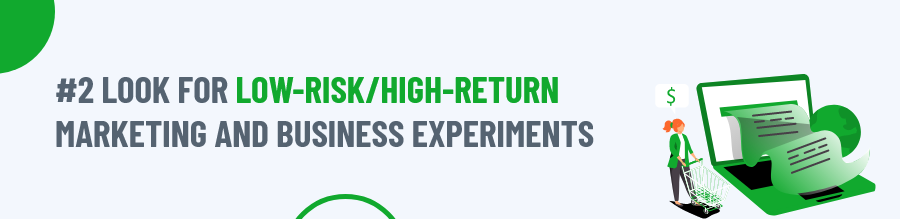 Look for low-risk/high-return marketing and business experiments